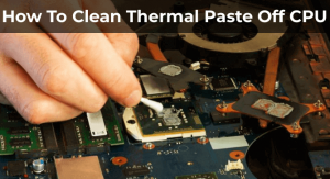 How To Clean Thermal Paste Off CPU