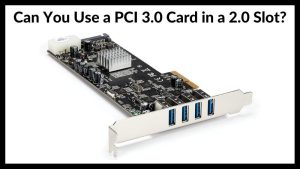 Can You Use a PCI 3.0 Card in a 2.0 Slot