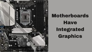 Motherboards have Integrated Graphics