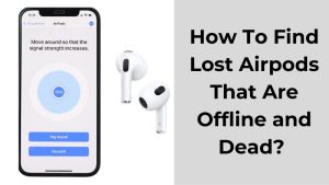 How To Find Lost Airpods That Are Offline and Dead