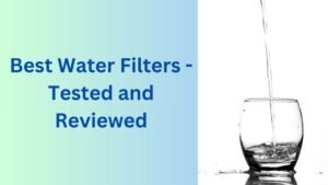 Best Water Filters - Tested and Reviewed