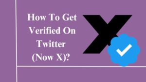 How To Get Verified On Twitter (Now X)?