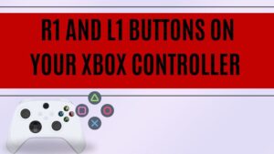 R1 and L1 Buttons On Your Xbox Controller - The Complete Guide